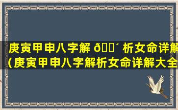 庚寅甲申八字解 🐴 析女命详解（庚寅甲申八字解析女命详解大全）